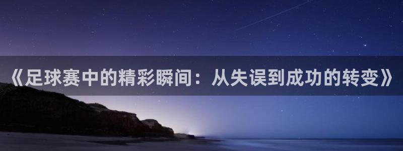 意昂4：《足球赛中的精彩瞬间：从失误到成功的转变》