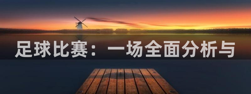 意昂4娱乐官网入口：足球比赛：一场全面分析与